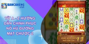 Từ A - Z Hướng Dẫn Chinh Phục Nổ Hũ Đường Mạt Chược 2