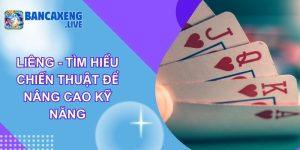 Liêng - Tìm Hiểu Chiến Thuật Để Nâng Cao Kỹ Năng
