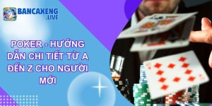 Poker - Hướng Dẫn Chi Tiết Từ A đến Z Cho Người Mới