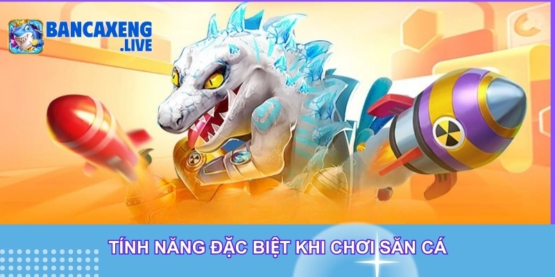 Tính năng đặc biệt khi săn bắn cá Tính năng đặc biệt khi săn bắn cá
