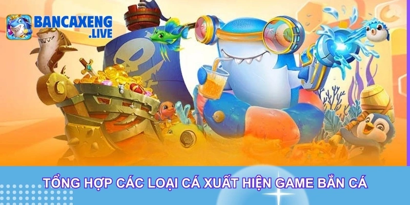Tổng hợp các loại cá xuất hiện game bắn cá Tổng hợp các loại cá xuất hiện game bắn cá